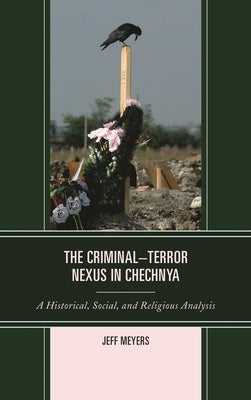 Criminal-Terror Nexus in Chechnya: A Historical, Social, and Religious Analysis by Meyers, Jeff