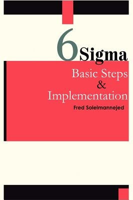 Six Sigma, Basic Steps & Implementation by Soleimannejed, Fred