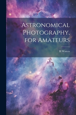 Astronomical Photography, for Amateurs by Waters, H.