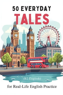 50 Everyday Tales for Real-Life English Practice (B2 English): 50 Short Stories to Boost Vocabulary and Fluency for B2 Learners by Snow, Elizabeth