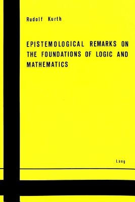 Epistemological Remarks on the Foundations of Logic and Mathematics by Kurth, Rudolf