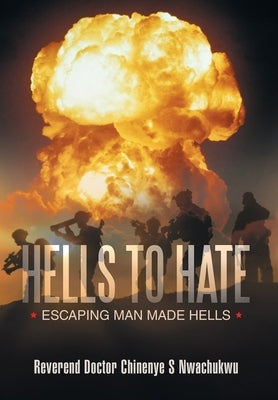 Hells to Hate: Escaping Man Made Hells by Nwachukwu, Reverend Doctor Chinenye S.