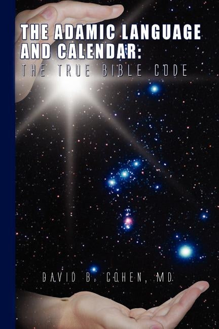The Adamic Language and Calendar: The True Bible Code by Cohen, David B.