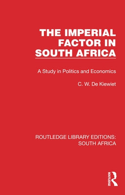 The Imperial Factor in South Africa: A Study in Politics and Economics by de Kiewiet, Cornelis W.