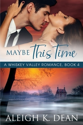 Maybe This Time: A Whiskey Valley Romance, Book 4 by Dean, Aleigh K.