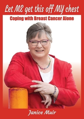 Let Me Get This Off My Chest - Coping with Breast Cancer Alone by Muir, Janice I.