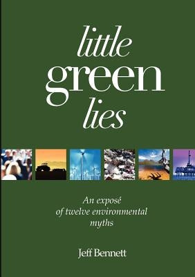Little Green Lies: An Expos of Twelve Environmental Myths by Bennett, Jeff