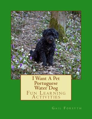 I Want A Pet Portuguese Water Dog: Fun Learning Activities by Forsyth, Gail