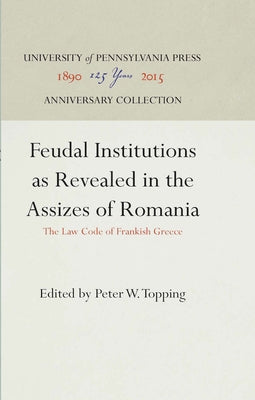 Feudal Institutions as Revealed in the Assizes of Romania: The Law Code of Frankish Greece by Topping, Peter W.
