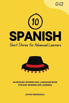 10 Spanish Short Stories for Advanced Learners (C1-C2): An English-Spanish Dual-Language Book for Easy Reading and Learning by Mengioglu, Duygu