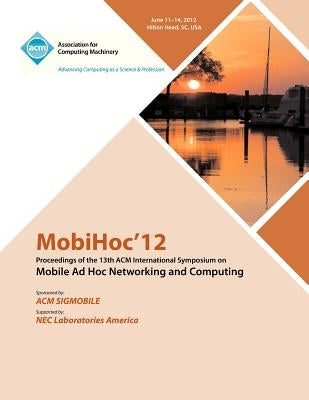 MobiHoc 12 Proceedings of the 13th ACM International Symposium on Mobile Ad Hoc Networking and Computing by Mobihoc 12 Proceedings Committee