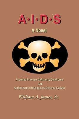 A.I.D.S.: Acquired Immune Deficiency Syndrome (or) Antipersonnel Intelligence Disease System by James, William A., Sr.