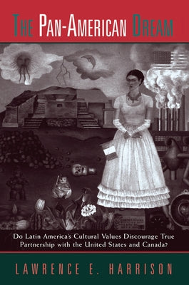 The Pan-american Dream: Do Latin America's Cultural Values Discourage True Partnership With The United States And Canada? by Harrison, Lawrence E.