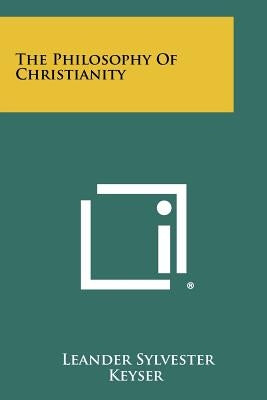 The Philosophy Of Christianity by Keyser, Leander Sylvester