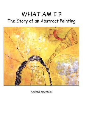 What Am I? The Story of an Abstract Painting by Bocchino, Serena