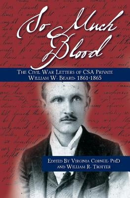 So Much Blood: The Civil War Letters of CSA Private William Wallace Beard, 1861-1865 Revised Edition by Trotter, William R.