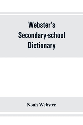 Webster's secondary-school dictionary; abridged from Webster's new international dictionary by Webster, Noah