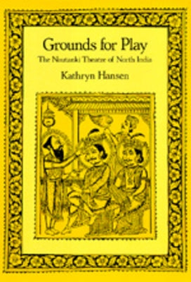 Grounds for Play: The Nautanki Theatre of North India by Hansen, Kathryn