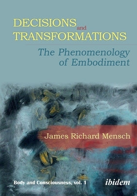 Decisions and Transformations: The Phenomenology of Embodiment by Mensch, James Richard