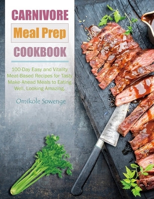 Carnivore Meal Prep Cookbook: 100-Day Easy and Vitality Meat-Based Recipes for Tasty Make-Ahead Meals to Eating Well, Looking Amazing. by Sowenge, Omikole