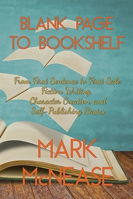 Blank Page to Bookshelf: From First Sentence to First Sale: Fiction Writing, Character Creation, and Self-Publishing Basics by McNease, Mark