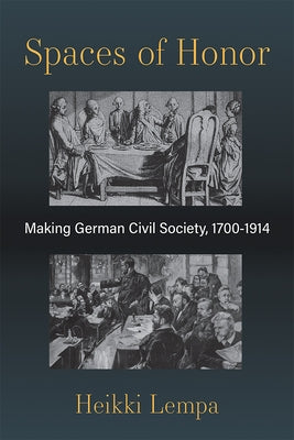Spaces of Honor: Making German Civil Society, 1700-1914 by Lempa, Heikki
