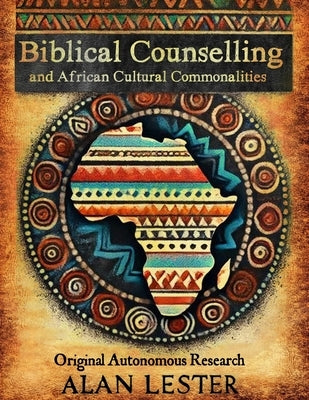 Biblical Counselling and African Cultural Commonalities: Original Autonomous Research by Lester, Alan Graeme