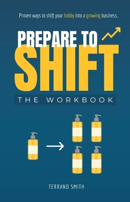 Prepare to Shift: Proven ways to shift your hobby into a growing business. by Smith, Terrand
