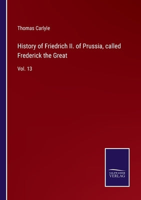 History of Friedrich II. of Prussia, called Frederick the Great: Vol. 13 by Carlyle, Thomas
