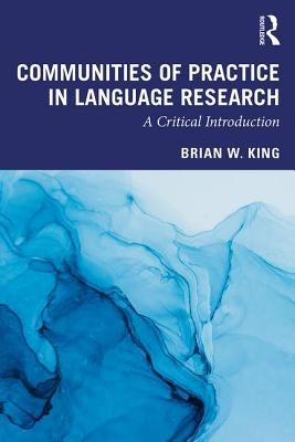 Communities of Practice in Language Research: A Critical Introduction by King, Brian