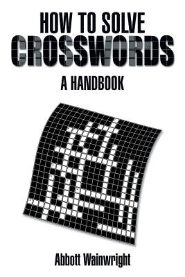 How to Solve Crosswords: A Handbook by Wainwright, Abbott