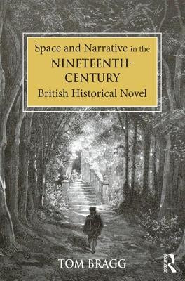 Space and Narrative in the Nineteenth-Century British Historical Novel by Bragg, Tom