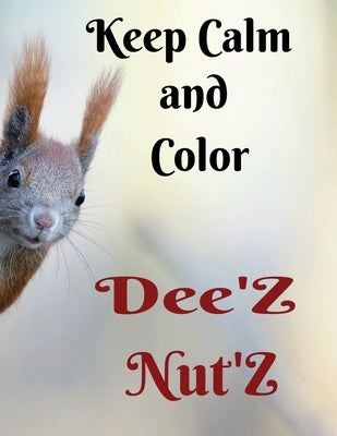 Keep Calm and Color Dee'Z Nut'Z: Adult Humor Coloring Book, Prank Book, Joke Book. by McCarter, Ashley L.
