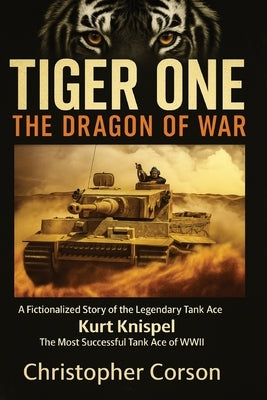 Tiger One: The Dragon of War: A Historical Novel Based on the True Story of Kurt Knispel. by Corson, Christopher Roberts