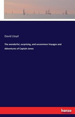 The wonderful, surprising, and uncommon Voyages and Adventures of Captain Jones by Lloyd, David
