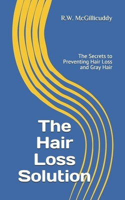 The Hair Loss Solution: The Secrets to Preventing Hair Loss and Gray Hair by McGillicuddy, R. W.