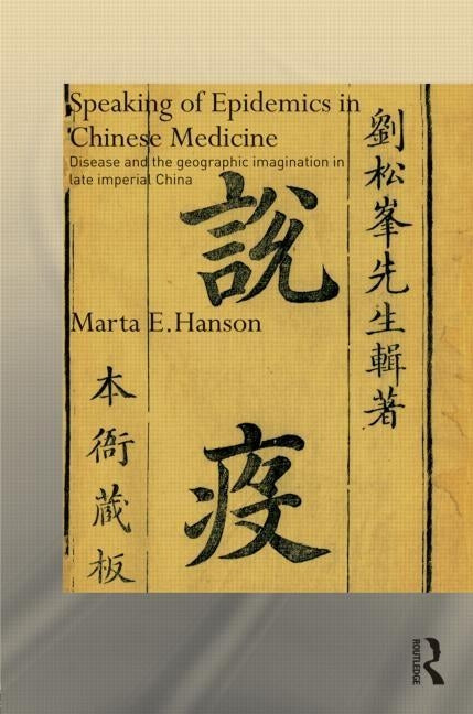 Speaking of Epidemics in Chinese Medicine: Disease and the Geographic Imagination in Late Imperial China by Hanson, Marta