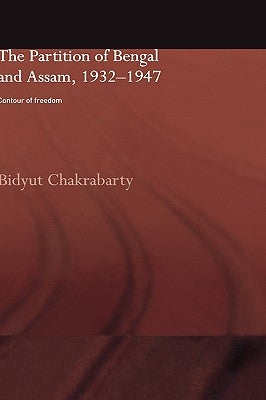 The Partition of Bengal and Assam, 1932-1947: Contour of Freedom by Chakrabarty, Bidyut