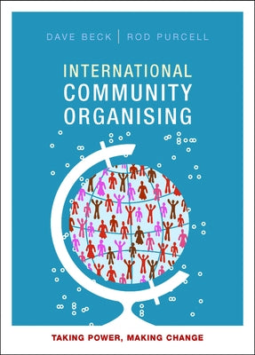 International Community Organising: Taking Power, Making Change by Beck, Dave