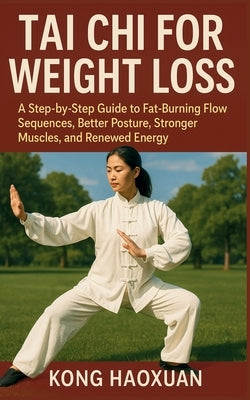 Tai CHI for Weight Loss: A Step-by-Step Guide to Fat-Burning Flow Sequences, Better Posture, Stronger Muscles, and Renewed Energy by Haoxuan, Kong