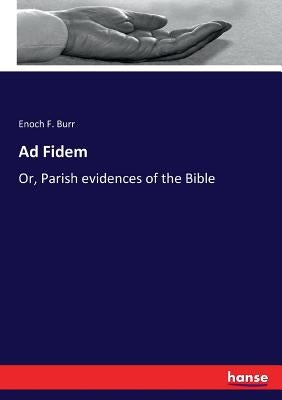 Ad Fidem: Or, Parish evidences of the Bible by Burr, Enoch F.