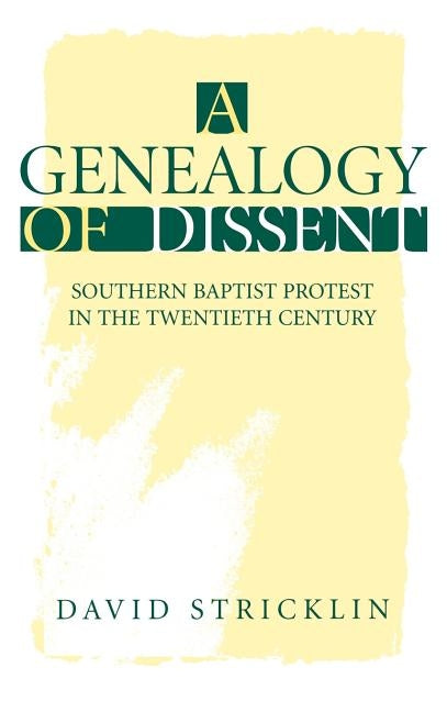 A Genealogy of Dissent: Southern Baptist Protest in the Twentieth Century by Stricklin, David