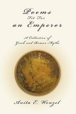 Poems Fit For an Emperor: A Collection of Greek and Roman Myths by Wenzel, Anita E.