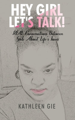 Hey Girl, Let's Talk!: REAL Conversations Between Girls About Life's Issues by Gie, Kathleen E.