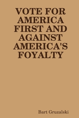 Vote for America First and Against America's Foyalty by Gruzalski, Bart