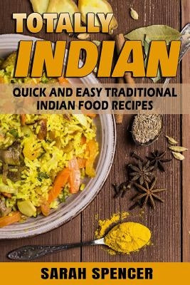Totally Indian: Quick and Easy Traditional Indian Food Recipes by Spencer, Sarah