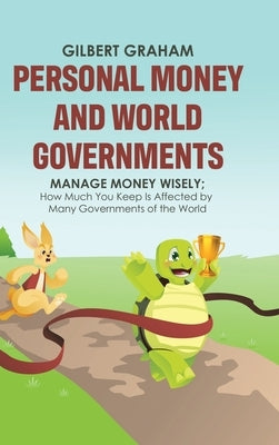 Personal Money and World Governments: Manage Money Wisely; How Much You Keep Is Affected by Many Governments of the World by Graham, Gilbert