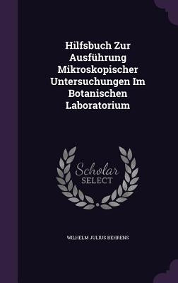 Hilfsbuch Zur Ausführung Mikroskopischer Untersuchungen Im Botanischen Laboratorium by Behrens, Wilhelm Julius