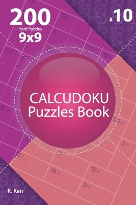 Calcudoku - 200 Hard Puzzles 9x9 (Volume 10) by Ken, K.