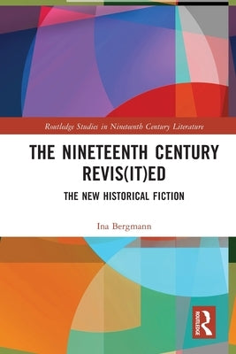The Nineteenth Century Revis(it)ed: The New Historical Fiction by Bergmann, Ina